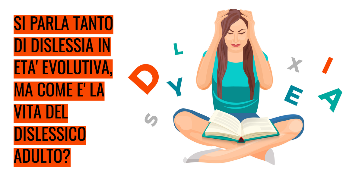Si parla tanto di dislessia in età evolutiva, ma com’è la vita del dislessico adulto?