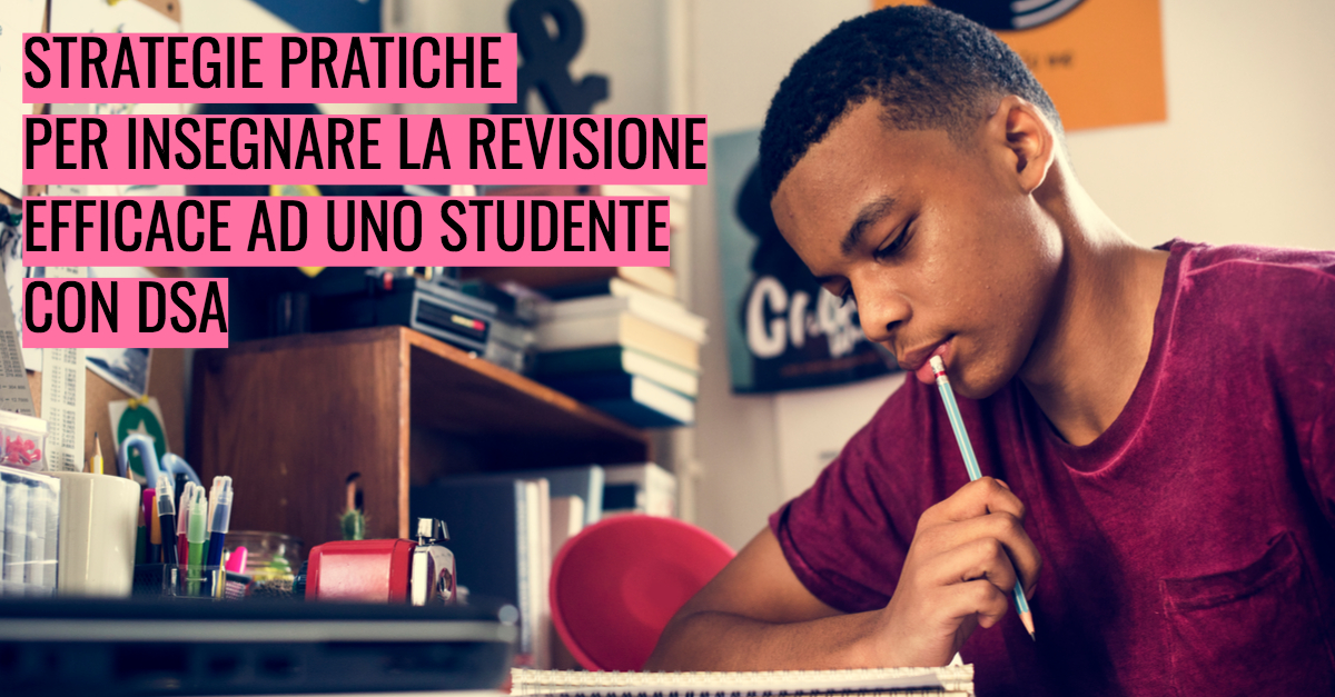 Strategie pratiche per insegnare la revisione efficace ad uno studente con DSA
